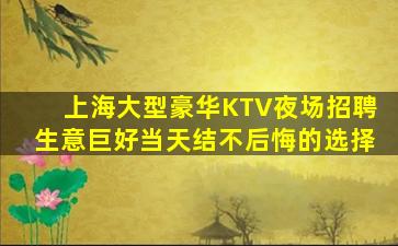 上海大型豪华KTV夜场招聘生意巨好当天结不后悔的选择